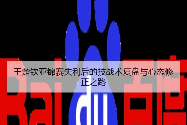 王楚钦亚锦赛失利后的技战术复盘与心态修正之路