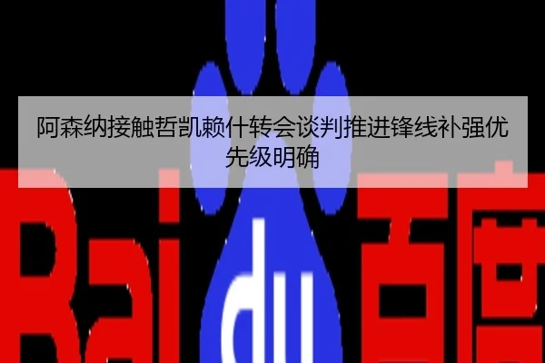 阿森纳接触哲凯赖什转会谈判推进锋线补强优先级明确