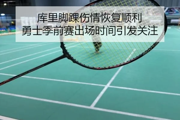 库里脚踝伤情恢复顺利 勇士季前赛出场时间引发关注