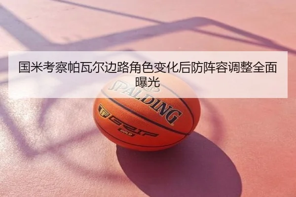 国米考察帕瓦尔边路角色变化后防阵容调整全面曝光