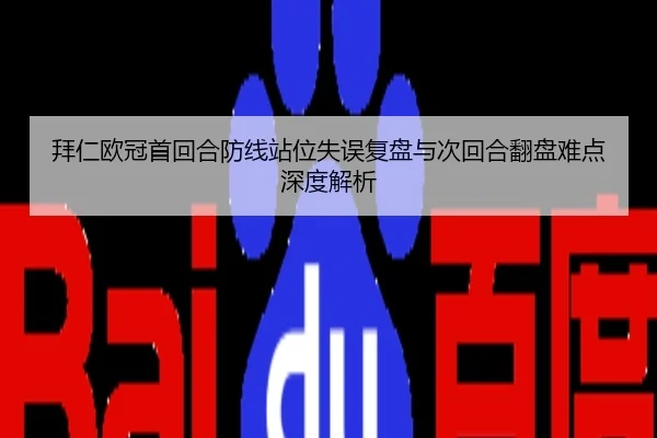 拜仁欧冠首回合防线站位失误复盘与次回合翻盘难点深度解析